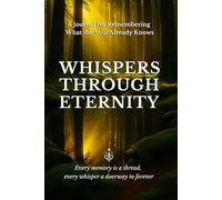 WHISPERS THROUGH ETERNITY: A Journal for Remembering What the Soul Already Knows