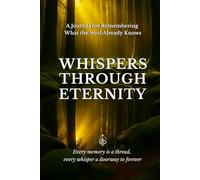 WHISPERS THROUGH ETERNITY: A Journal for Remembering What the Soul Already Knows