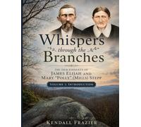Whispers through the Branches: The Descendants of James Elijah and Mary "Polly" (Mills) Stepp: Volume 1: Introduction