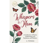 Whispers to Mom: A Collection of Poems Celebrating Love, Resilience, and Mothers (Revised)