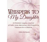 Whispers to My Daughter: A Christian Legacy Journal of Faith, Love, Memories, and Prayers to Treasure for a Lifetime