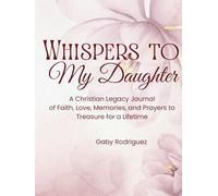 Whispers to My Daughter: A Christian Legacy Journal of Faith, Love, Memories, and Prayers to Treasure for a Lifetime