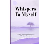 Whispers To Myself: A 90-Day Guided Journal to Heal, Reflect & Reconnect with Inner Peace: A Gentle Journey to Emotional Clarity, Self-Love and Personal Growth