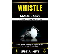WHISTLE MADE EASY: STEP-BY-STEP LESSONS: From Folk Tunes to Birdcalls: Play with Precision