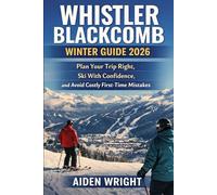 Whistler Blackcomb Winter Guide 2026: Plan Your Trip Right, Ski With Confidence, and Avoid Costly First-Time Mistakes (Winter Travel Guide series)