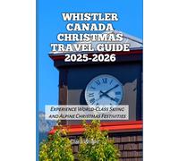 Whistler Canada Christmas Travel Guide 2025-2026: Experience World-Class Skiing and Alpine Christmas Festivities (2025-2026 Christmas and Winter Travel guide and Vacation Locations)