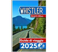 WHISTLER Guida di viaggio 2025: Un compagno pratico per sciatori, escursionisti, amanti del cibo e visitatori alle prime armi