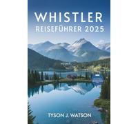 Whistler Reiseführer 2025: Erkunden Lokale Tipps, Outdoor-Abenteuer, Geheimtipps und stressfreie Pläne für jede Jahreszeit (Der unverzichtbare Reiseführer)