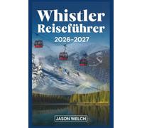 Whistler Reiseführer 2026-2027: Der praktische Einstiegsführer zum Skifahren, Wandern, malerischen Gondeln und zum Erkunden von Whistler Village und dem Garibaldi Provincial Park