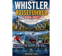 WHISTLER REISEFÜHRER 2026-2027: Ihr praktischer Führer für Whistler Village, Whistler Blackcomb, Peak 2 Peak Gondel, landschaftlich reizvolle alpine ... Erlebnisse in British Columbia, Kanada