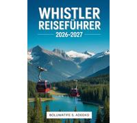 WHISTLER REISEFÜHRER 2026-2027: Ihr unverzichtbarer Führer für Whistler Village, Whistler Blackcomb, Peak 2 Peak Gondel, malerische alpine Abenteuer, ... Erlebnisse in British Columbia, Kanada