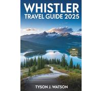 Whistler Travel Guide 2025: Explore Local tips, outdoor adventures, hidden gems, and stress-free plans for every season (The Essential Travel Guide)