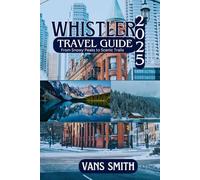 WHISTLER TRAVEL GUIDE 2025: From Snowy Peaks to Scenic Trails