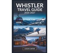 Whistler Travel Guide 2026-2027: A Complete Companion to Skiing, Hiking, Village Life, and Year-Round Adventure in British Columbia