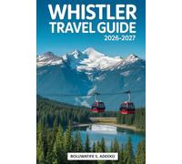 WHISTLER TRAVEL GUIDE 2026-2027: Your Essential Guide to Whistler Village, Whistler Blackcomb, Peak 2 Peak Gondola, Scenic Alpine Adventures, Outdoor ... Experiences in British Columbia, Canada.