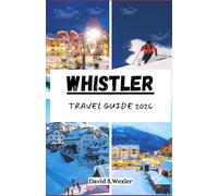 WHISTLER TRAVEL GUIDE 2026: An Easy-to-Follow Guide to Planning a Memorable Trip, From Outdoor Adventures to Local Experiences (Adventure Guides)