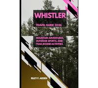 WHISTLER TRAVEL GUIDE 2026: MOUNTAIN ADVENTURES, OUTDOOR SPORTS, AND YEAR-ROUND ACTIVITIES