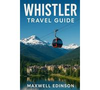 whistler travel guide: “Explore, Relax, and Discover Whistler-One Season at a Time”
