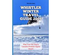 Whistler Winter Travel Guide 2026: Plan Your Ski Trip to Canada’s Premier Alpine Resort (2026 Travel Books, Vacation and Tour Guides)
