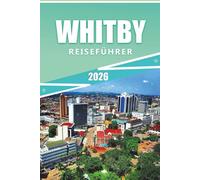 WHITBY REISEFÜHRER 2026: Erkunden Sie die Küste von North Yorkshire, die Abteiruinen, Hafenstädte, Top-Attraktionen, Festivals, lokales Essen, die ... Meeres und praktische Reisetipps für Besucher