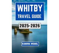 WHITBY TRAVEL GUIDE 2025-2026: A Journey Through Coastal Charm, Historic Harbors, Atmospheric Abbeys, Local Traditions, Seafood Spots, and Seaside Strolls for Curious Explorers and Culture Seekers