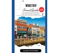 Whitby Travel Guide 2026: Explore Whitby’s Gothic Charm and Coastal Wonders, Winter Escape with Hidden Gems, Local Insights, and Top Things to Do and Historic Sites for an Unforgettable Trip