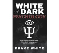 White and Dark Psychology: How to Analyze People, Read Their Body Language and Influence with Ease.
