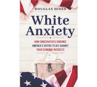 White Anxiety: How Conservatives Convince America’s Voters to Act Against Their Economic Interests