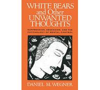 White Bears and Other Unwanted Thoughts: Suppression, Obsession, and the Psychology of Mental Control
