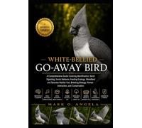 WHITE-BELLIED GO-AWAY BIRD: A Comprehensive Guide Covering Identification, Vocal Signaling, Social Behavior, Feeding Ecology, Woodland and Savanna ... Biology, Human Interaction, and Conservation
