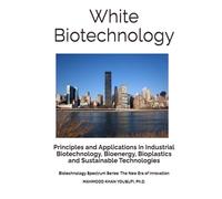 White Biotechnology: Principles and Applications in Industrial Biotechnology, Bioenergy, Bioplastics and Sustainable Technologies (Biotechnology Spectrum Series: The New Era of Innovation)