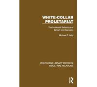 White-Collar Proletariat: The Industrial Behaviour of British Civil Servants (Routledge Library Editions: Industrial Relations)