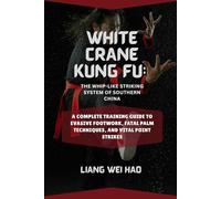 White Crane Kung Fu: The Whip-Like Striking System of Southern China: A Complete Training Guide to Evasive Footwork, Fatal Palm Techniques, and Vital Point Strikes