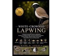 WHITE-CROWNED LAPWING: A Detailed Encyclopedia Exploring Identification, Shoreline and Wetland Ecology, Territorial and Defensive Behavior, Feeding ... Sites, Seasonal Movements, and Conservation