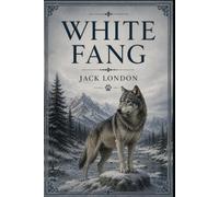 White Fang: A Classic Wilderness Adventure of Survival, Loyalty, and the Klondike Gold Rush