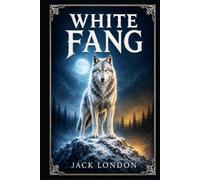 White Fang: A northern adventure of survival, loyalty, and hard-won trust, following a wild wolf-dog from the frozen wilderness toward the world of men