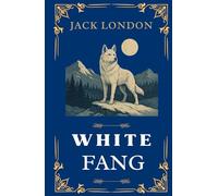 White Fang: The Classic Adventure of Survival in the Yukon Wilderness