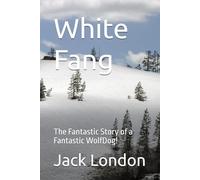 White Fang: The Fantastic Story of a Fantastic WolfDog!