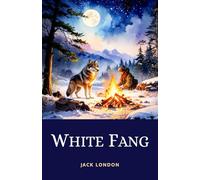 White Fang: The Gripping Adventure of a Wolf-Dog Fighting to Survive in the Untamed Yukon Wilderness