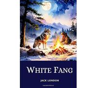 White Fang: The Gripping Adventure of a Wolf-Dog Fighting to Survive in the Untamed Yukon Wilderness