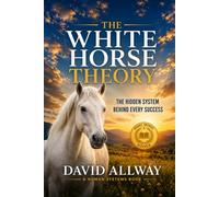 White Horse Theory: The Hidden System Behind Every Success Story: 2 (Behavioral Systems Engineering Collection)
