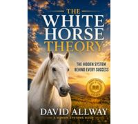 White Horse Theory: The Hidden System Behind Every Success Story (Behavioral Systems Engineering Collection)