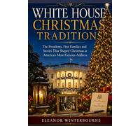 WHITE HOUSE CHRISTMAS TRADITIONS: The Presidents, First Families, and Stories That Shaped Christmas at America's Most Famous Address