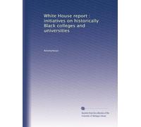 White House report : initiatives on historically Black colleges and universities