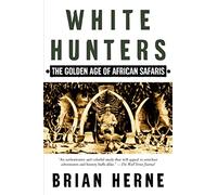 White Hunters: The Golden Age of African Safaris