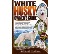 WHITE HUSKY OWNER'S GUIDE: The Complete Guide to Raising, Training, Feeding, Grooming, Understanding Behavior, Preventing Health Problems, and ... Husky from Puppyhood to the Senior Years
