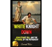 White Knight Down: John Stuart Mill and the Betrayal of the Patriarchy (Redpilled Female Supremacy (satire))