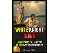 White Knight Down: John Stuart Mill and the Betrayal of the Patriarchy (Redpilled Female Supremacy (satire))
