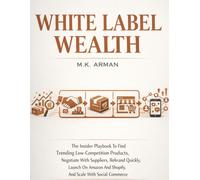 White Label Wealth: The Insider Playbook To Find Trending Low-Competition Products, Negotiate With Suppliers, Rebrand Quickly, Launch On Amazon And ... Commerce (Product-Based Business Models)