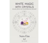 White Magic with Crystals: Healing, Protection, Transformation, and Light